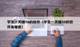 学生一天赚50的软件（学生一天赚50的软件有哪些）