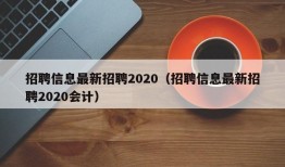 招聘信息最新招聘2020（招聘信息最新招聘2020会计）