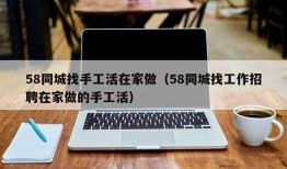 58同城找手工活在家做（58同城找工作招聘在家做的手工活）