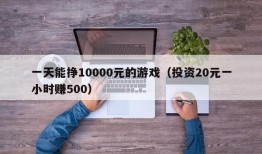 一天能挣10000元的游戏（投资20元一小时赚500）