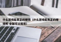 什么游戏能真正的赚钱（什么游戏能真正的赚钱呢 全部可以提现）