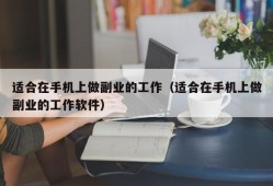 适合在手机上做副业的工作（适合在手机上做副业的工作软件）