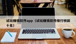 试玩赚钱软件app（试玩赚钱软件排行榜前十名）