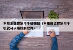 不用本钱在家用手机赚钱（不用投资在家用手机就可以赚钱的软件）