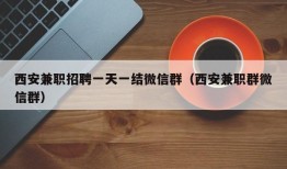 西安兼职招聘一天一结微信群（西安兼职群微信群）