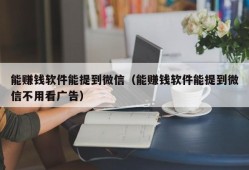 能赚钱软件能提到微信（能赚钱软件能提到微信不用看广告）