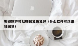 哪些软件可以赚钱又快又好（什么软件可以赚钱很快）