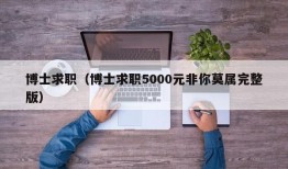 博士求职（博士求职5000元非你莫属完整版）