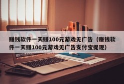 赚钱软件一天赚100元游戏无广告（赚钱软件一天赚100元游戏无广告支付宝提现）