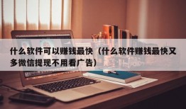 什么软件可以赚钱最快（什么软件赚钱最快又多微信提现不用看广告）