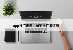 app推广渠道（APP推广渠道有）