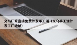 义乌厂家直接免费外发手工活（义乌手工活外发工厂地址）