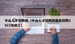 中山人才招聘网（中山人才招聘网最新招聘2023洗碗工）