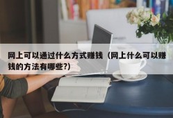 网上可以通过什么方式赚钱（网上什么可以赚钱的方法有哪些?）