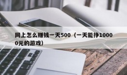 网上怎么赚钱一天500（一天能挣10000元的游戏）