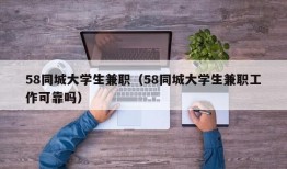 58同城大学生兼职（58同城大学生兼职工作可靠吗）