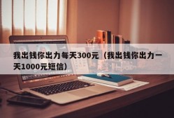 我出钱你出力每天300元（我出钱你出力一天1000元短信）