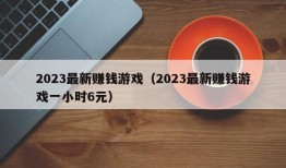 2023最新赚钱游戏（2023最新赚钱游戏一小时6元）