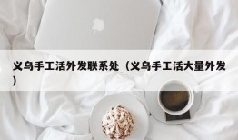 义乌手工活外发联系处（义乌手工活大量外发）