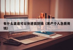 有什么渠道可以快速搞到钱（黑户个人急需用钱）