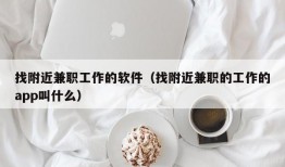 找附近兼职工作的软件（找附近兼职的工作的app叫什么）