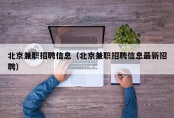 北京兼职招聘信息（北京兼职招聘信息最新招聘）