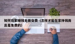 如何在家赚钱无需交费（怎样才能在家挣钱而且是免费的）