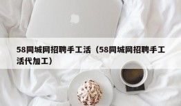 58同城网招聘手工活（58同城网招聘手工活代加工）