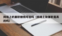 网络上的兼职赚钱可信吗（网络上做兼职是真的吗）