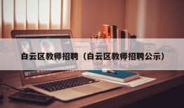 白云区教师招聘（白云区教师招聘公示）