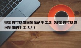 哪里有可以带回家做的手工活（哪里有可以带回家做的手工活儿）