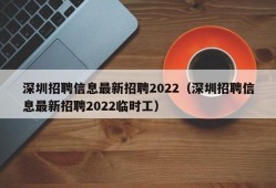 深圳招聘信息最新招聘2022（深圳招聘信息最新招聘2022临时工）