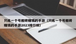 只练一个号搬砖赚钱的手游（只练一个号搬砖赚钱的手游2023排行榜）