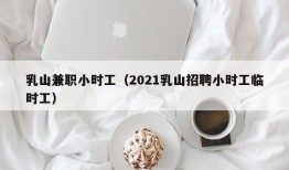 乳山兼职小时工（2021乳山招聘小时工临时工）