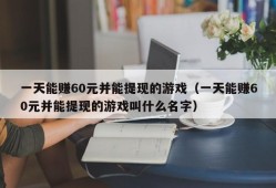 一天能赚60元并能提现的游戏（一天能赚60元并能提现的游戏叫什么名字）