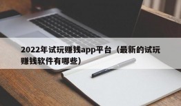 2022年试玩赚钱app平台（最新的试玩赚钱软件有哪些）