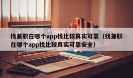 找兼职在哪个app找比较真实可靠（找兼职在哪个app找比较真实可靠安全）