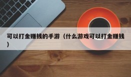 可以打金赚钱的手游（什么游戏可以打金赚钱）