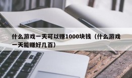 什么游戏一天可以赚1000块钱（什么游戏一天能赚好几百）