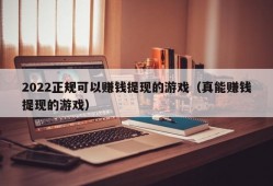 2022正规可以赚钱提现的游戏（真能赚钱提现的游戏）