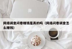 网络调查问卷赚钱是真的吗（网络问卷调查怎么赚钱）