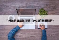 广州兼职日结微信群（2021广州兼职群）