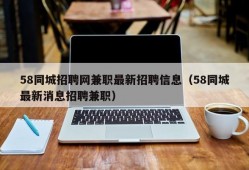 58同城招聘网兼职最新招聘信息（58同城最新消息招聘兼职）