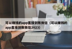 可以赚钱的app直接到账微信（可以赚钱的app直接到账微信2023）