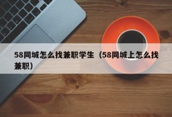 58同城怎么找兼职学生（58同城上怎么找兼职）