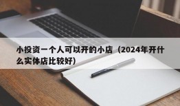 小投资一个人可以开的小店（2024年开什么实体店比较好）