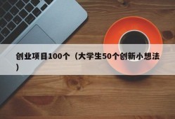 创业项目100个（大学生50个创新小想法）