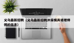 义乌最新招聘（义乌最新招聘冲床模具修理师傅的信息）