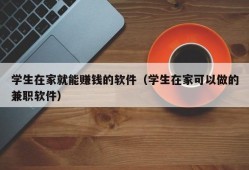 学生在家就能赚钱的软件（学生在家可以做的兼职软件）