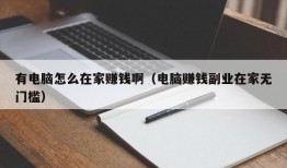 有电脑怎么在家赚钱啊（电脑赚钱副业在家无门槛）